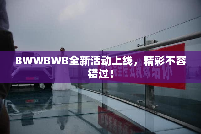 BWWBWB全新活动上线，精彩不容错过！