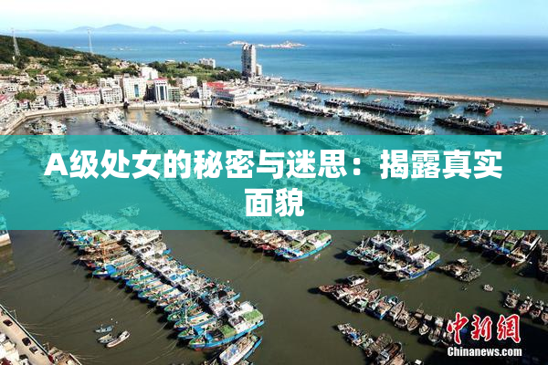 A级处女的秘密与迷思：揭露真实面貌