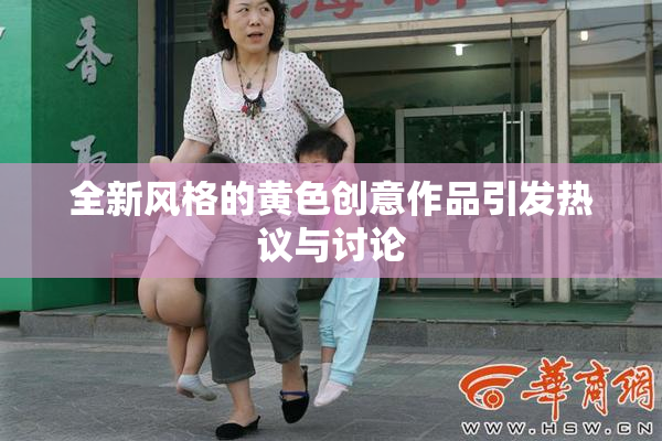 全新风格的黄色创意作品引发热议与讨论