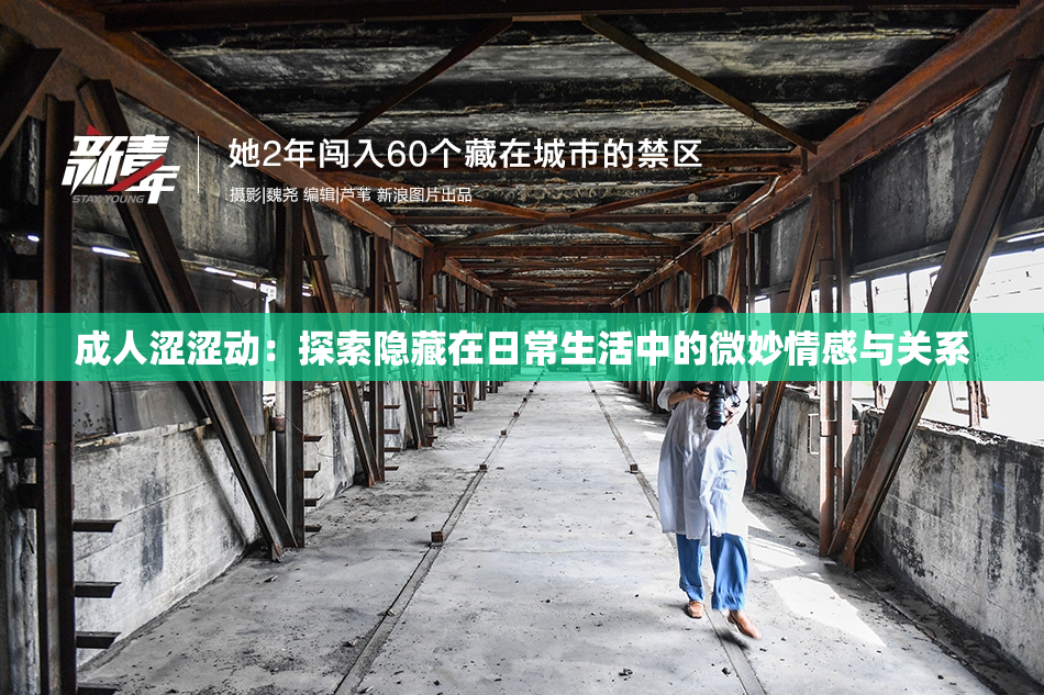 成人涩涩动：探索隐藏在日常生活中的微妙情感与关系