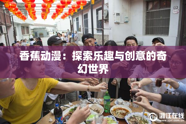 香蕉动漫：探索乐趣与创意的奇幻世界