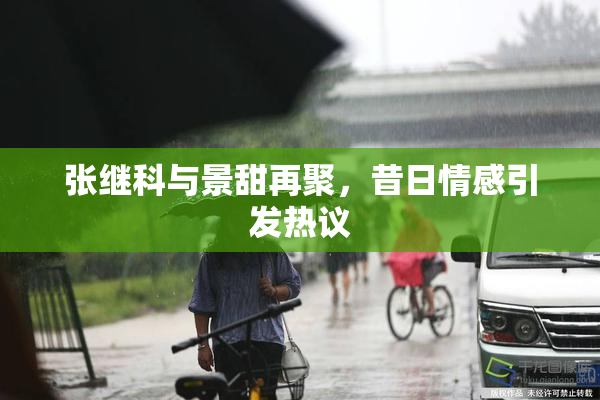 张继科与景甜再聚，昔日情感引发热议