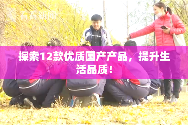 探索12款优质国产产品，提升生活品质！