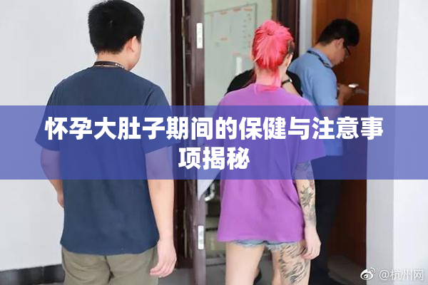 怀孕大肚子期间的保健与注意事项揭秘