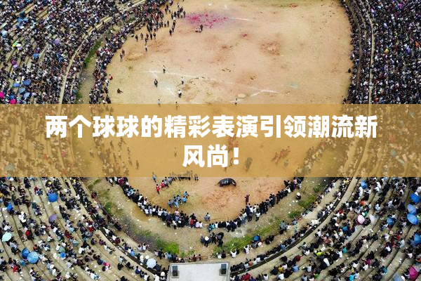 两个球球的精彩表演引领潮流新风尚！