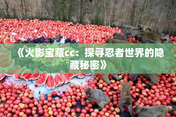 《火影宝藏cc：探寻忍者世界的隐藏秘密》