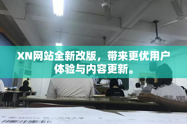 XN网站全新改版，带来更优用户体验与内容更新。