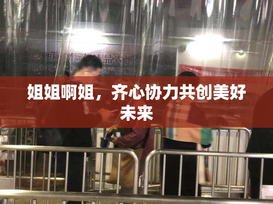 姐姐啊姐，齐心协力共创美好未来