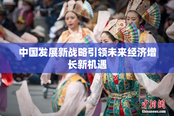 中国发展新战略引领未来经济增长新机遇