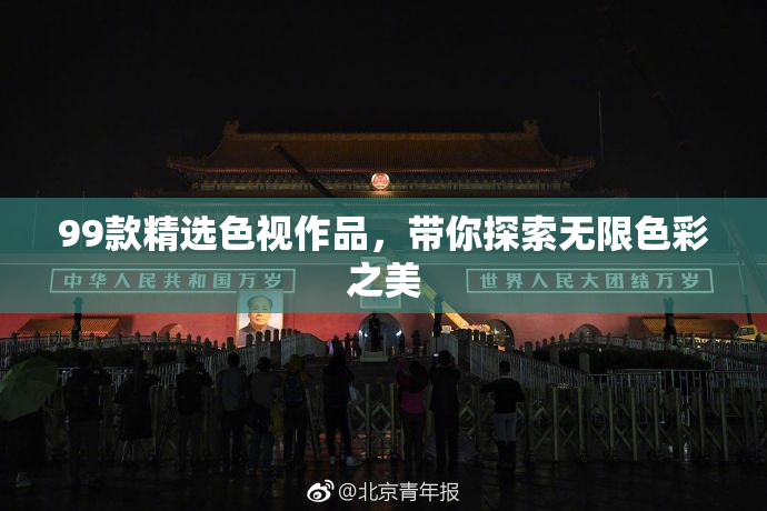 99款精选色视作品，带你探索无限色彩之美
