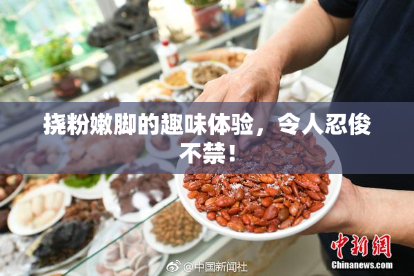 挠粉嫩脚的趣味体验，令人忍俊不禁！