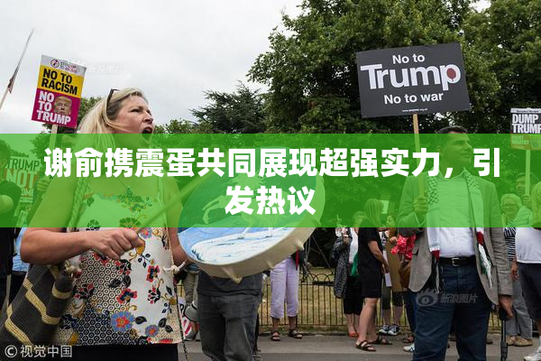 谢俞携震蛋共同展现超强实力，引发热议