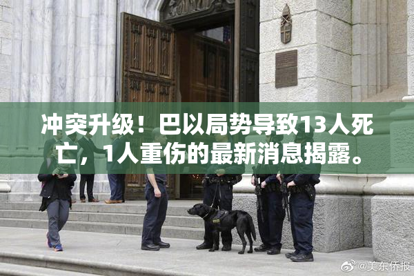 冲突升级！巴以局势导致13人死亡，1人重伤的最新消息揭露。