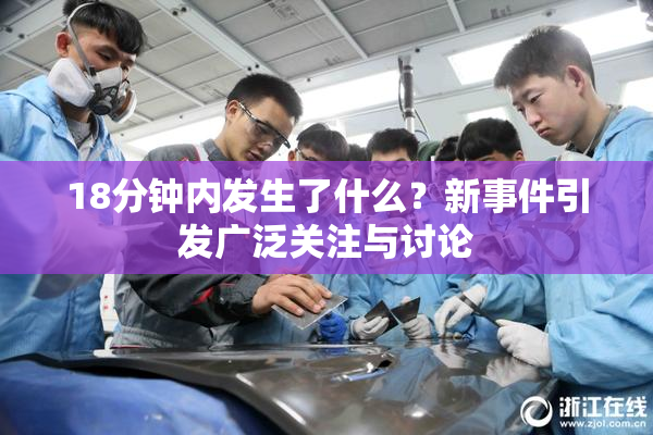 18分钟内发生了什么？新事件引发广泛关注与讨论