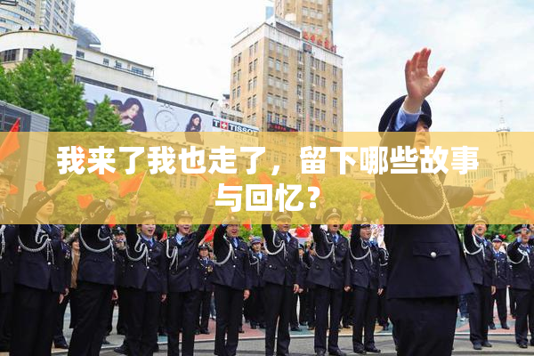 我来了我也走了，留下哪些故事与回忆？