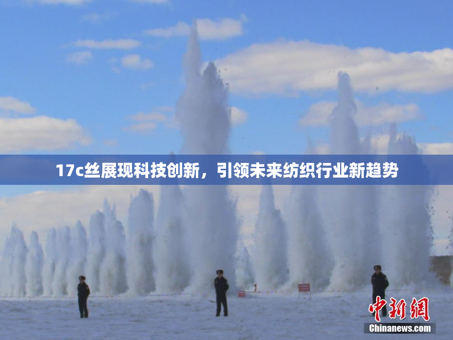 17c丝展现科技创新，引领未来纺织行业新趋势