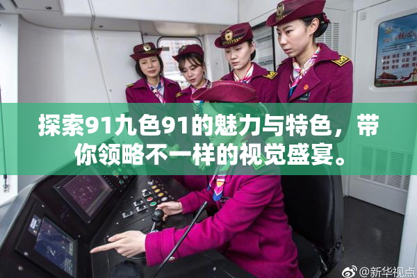 探索91九色91的魅力与特色，带你领略不一样的视觉盛宴。