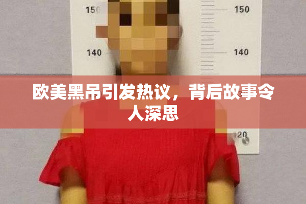 欧美黑吊引发热议，背后故事令人深思