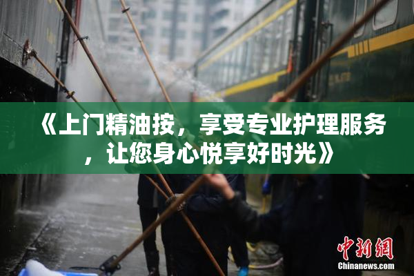 《上门精油按，享受专业护理服务，让您身心悦享好时光》
