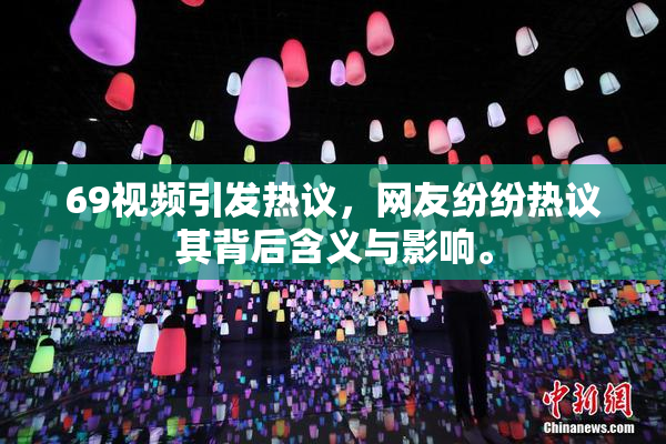69视频引发热议，网友纷纷热议其背后含义与影响。