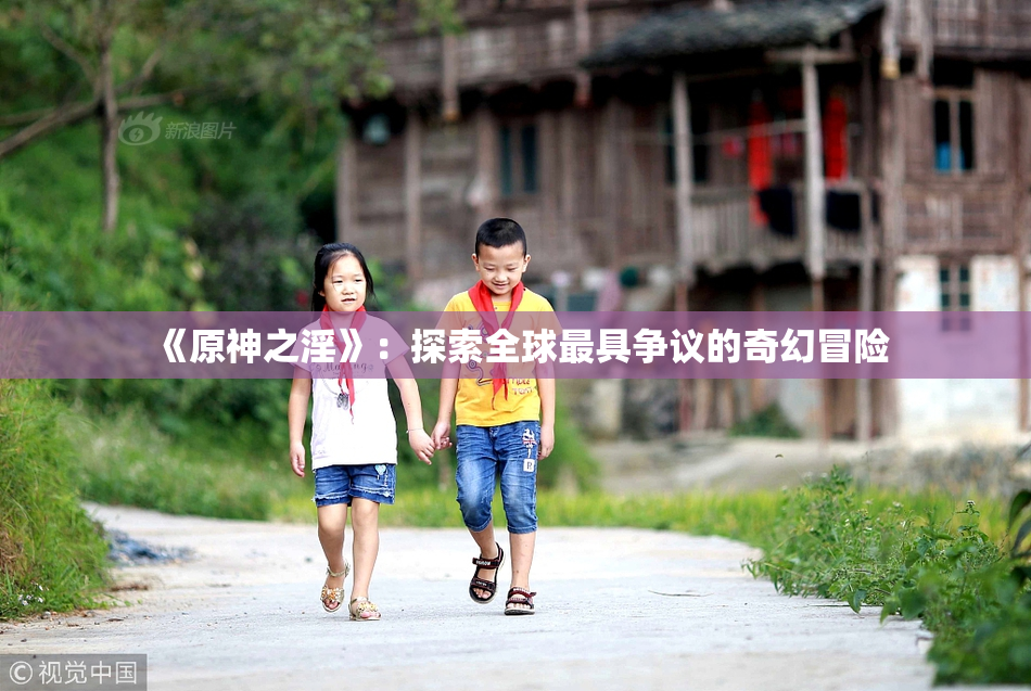 《原神之淫》：探索全球最具争议的奇幻冒险