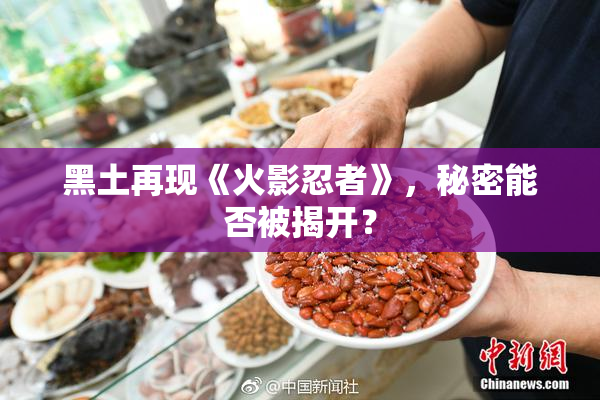 黑土再现《火影忍者》，秘密能否被揭开？