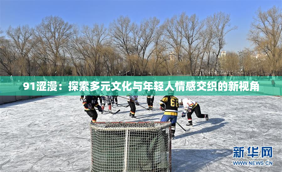 91涩漫：探索多元文化与年轻人情感交织的新视角