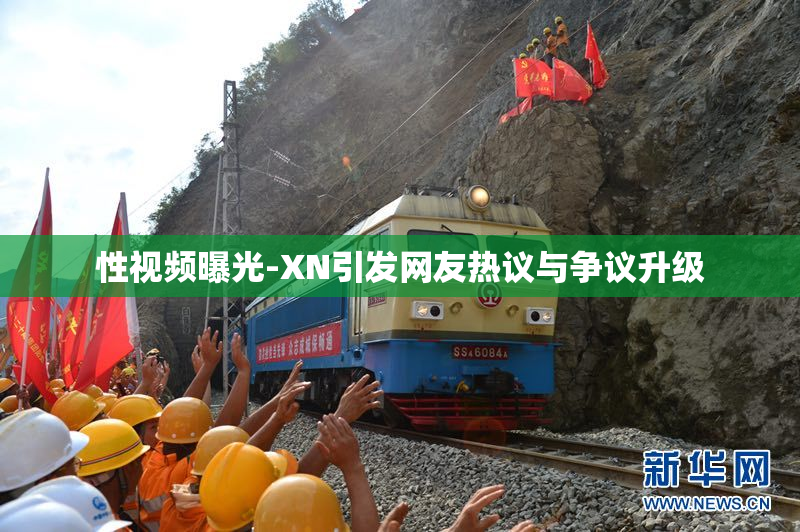 性视频曝光-XN引发网友热议与争议升级