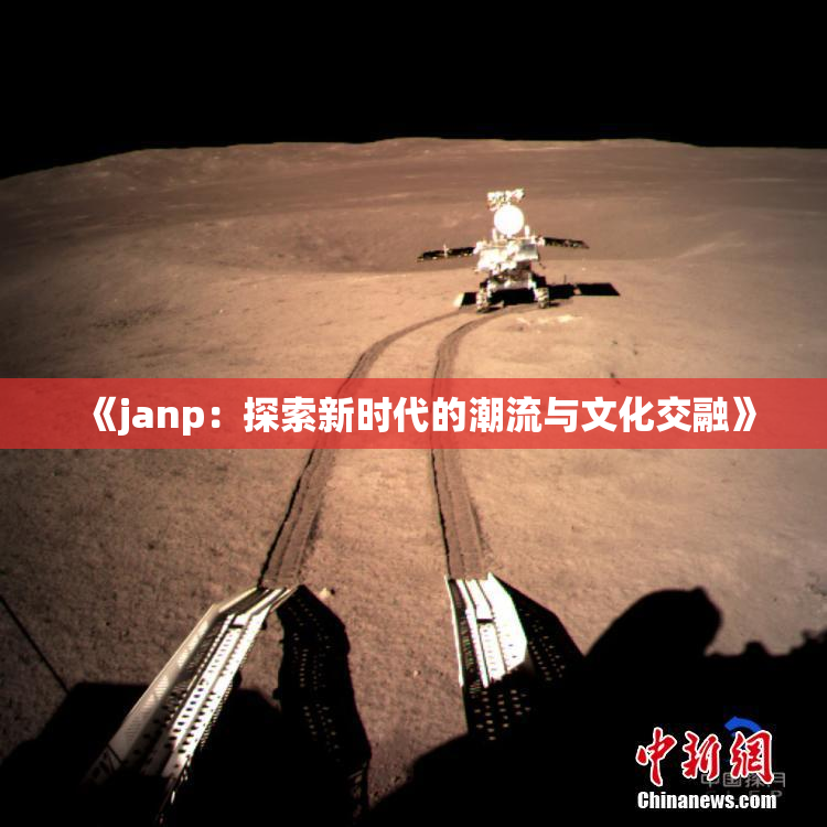 《janp：探索新时代的潮流与文化交融》