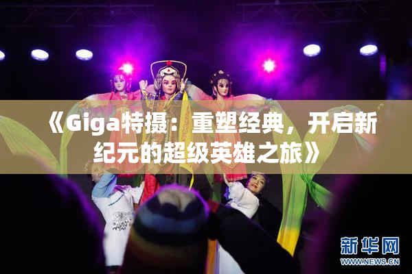 《Giga特摄：重塑经典，开启新纪元的超级英雄之旅》