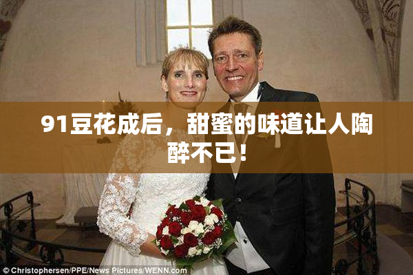 91豆花成后，甜蜜的味道让人陶醉不已！
