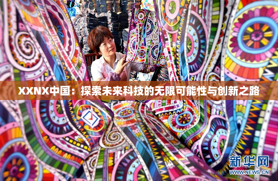 XXNX中国：探索未来科技的无限可能性与创新之路