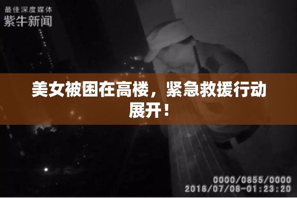 美女被困在高楼，紧急救援行动展开！