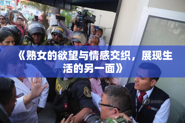 《熟女的欲望与情感交织，展现生活的另一面》