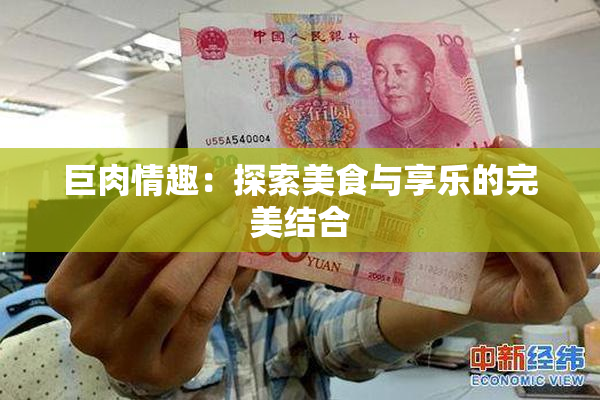 巨肉情趣：探索美食与享乐的完美结合