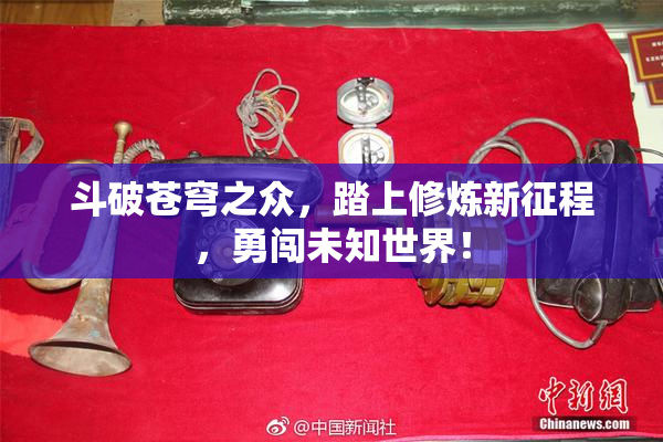 斗破苍穹之众，踏上修炼新征程，勇闯未知世界！