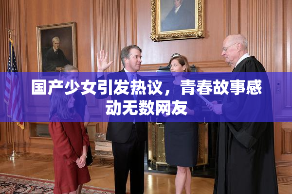 国产少女引发热议，青春故事感动无数网友