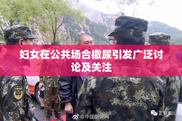 妇女在公共场合撒尿引发广泛讨论及关注