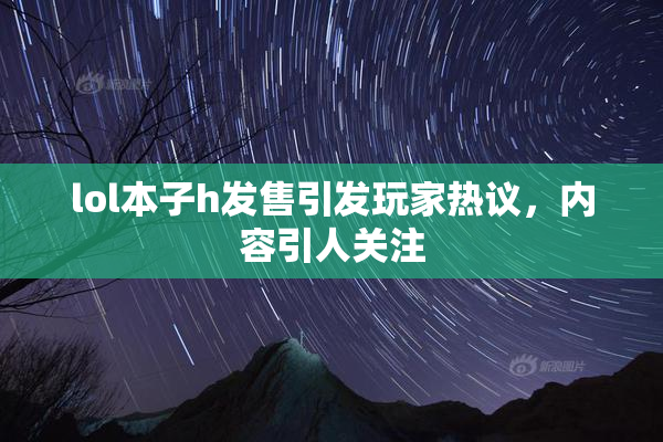 lol本子h发售引发玩家热议，内容引人关注