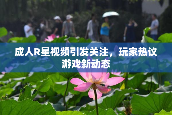 成人R星视频引发关注，玩家热议游戏新动态