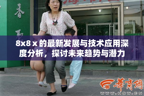 8x8ⅹ的最新发展与技术应用深度分析，探讨未来趋势与潜力