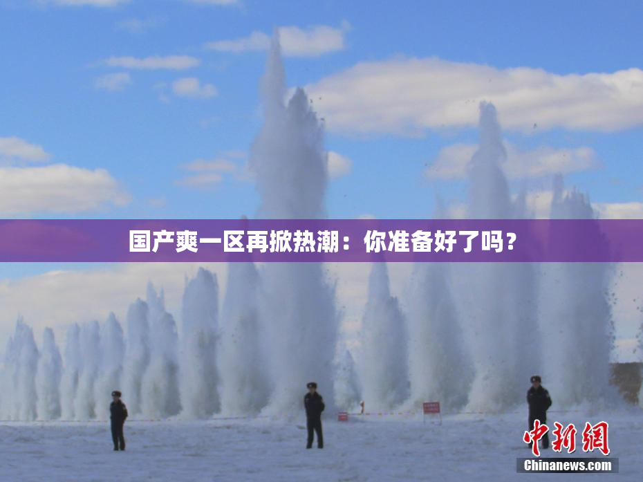 国产爽一区再掀热潮：你准备好了吗？