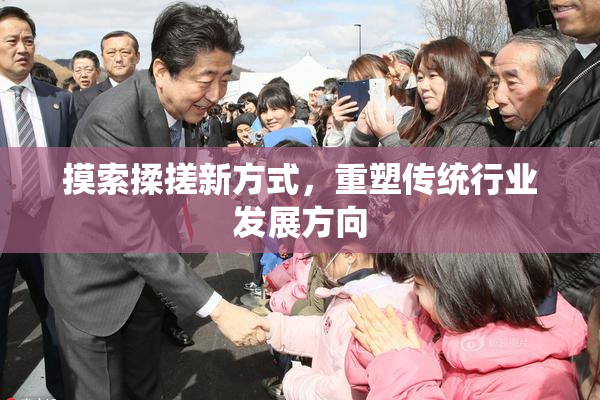 摸索揉搓新方式，重塑传统行业发展方向