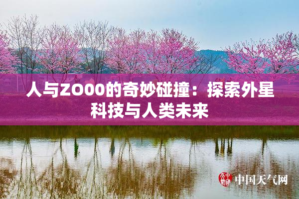 人与ZO00的奇妙碰撞：探索外星科技与人类未来