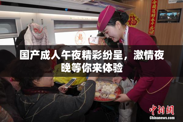 国产成人午夜精彩纷呈，激情夜晚等你来体验