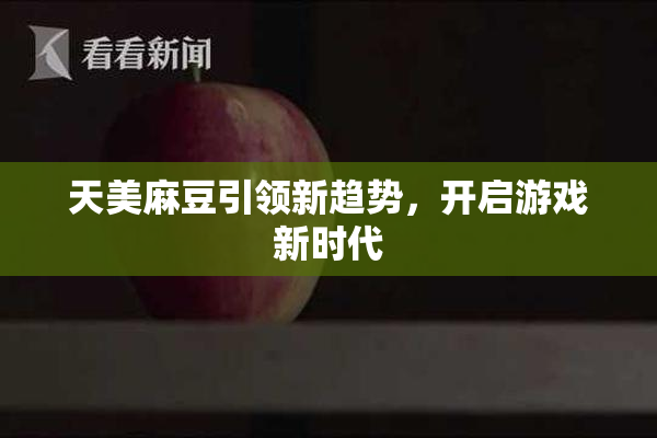 天美麻豆引领新趋势，开启游戏新时代