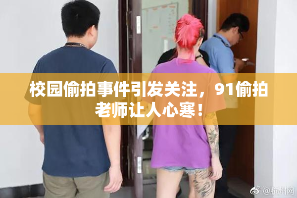 校园偷拍事件引发关注，91偷拍老师让人心寒！