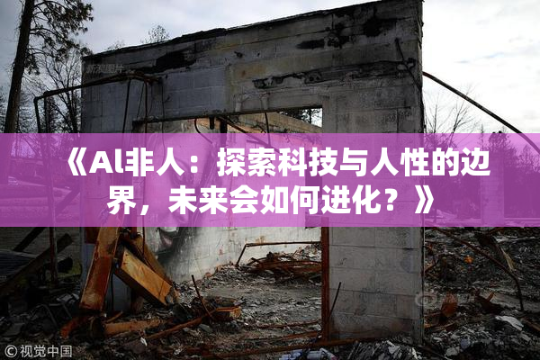 《Al非人：探索科技与人性的边界，未来会如何进化？》
