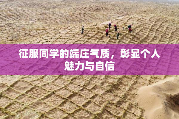 征服同学的端庄气质，彰显个人魅力与自信