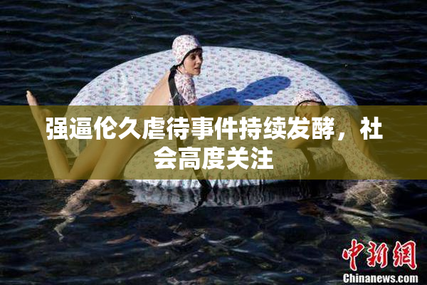 强逼伦久虐待事件持续发酵，社会高度关注